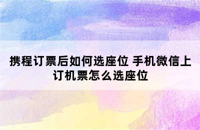携程订票后如何选座位 手机微信上订机票怎么选座位